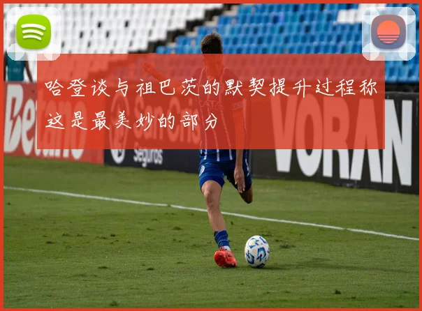 哈登谈与祖巴茨的默契提升过程称这是最美妙的部分