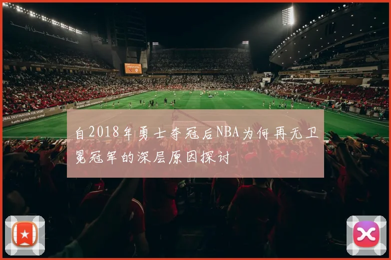 自2018年勇士夺冠后NBA为何再无卫冕冠军的深层原因探讨