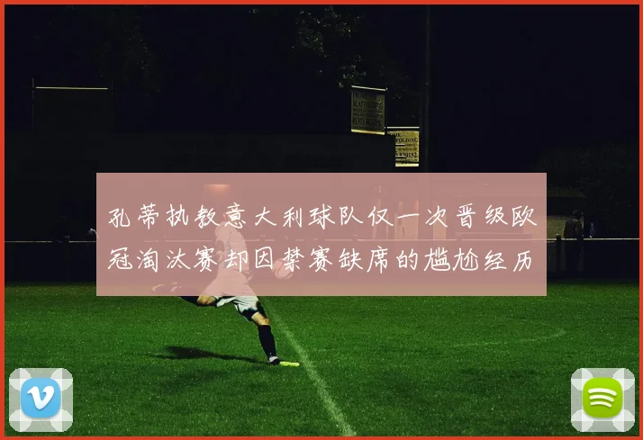 孔蒂执教意大利球队仅一次晋级欧冠淘汰赛却因禁赛缺席的尴尬经历