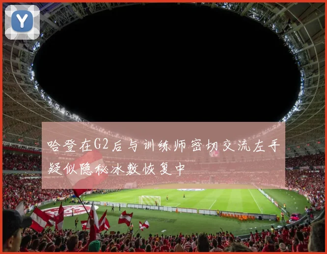 哈登在G2后与训练师密切交流左手疑似隐秘冰敷恢复中