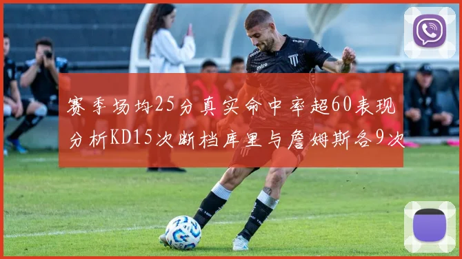 赛季场均25分真实命中率超60表现分析KD15次断档库里与詹姆斯各9次