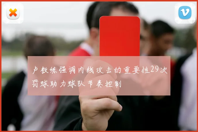 卢教练强调内线攻击的重要性29次罚球助力球队节奏控制